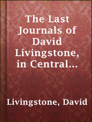 cover image of The Last Journals of David Livingstone, in Central Africa, from 1865 to His Death, Volume I (of 2), 1866-1868